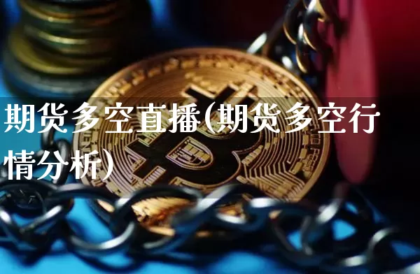 期货多空直播(期货多空行情分析)_https://www.jianghaiboli.com_期货_第1张