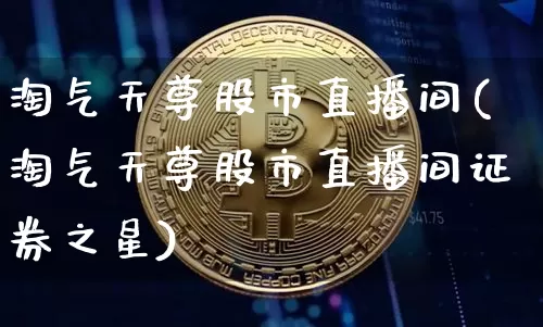 淘气天尊股市直播间(淘气天尊股市直播间证券之星)_https://www.jianghaiboli.com_外盘期货_第1张