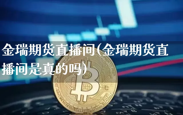 金瑞期货直播间(金瑞期货直播间是真的吗)_https://www.jianghaiboli.com_原油期货_第1张