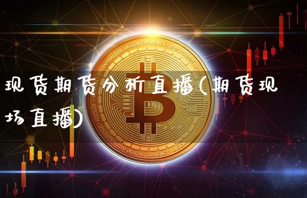 现货期货分析直播(期货现场直播)_https://www.jianghaiboli.com_外盘期货_第1张