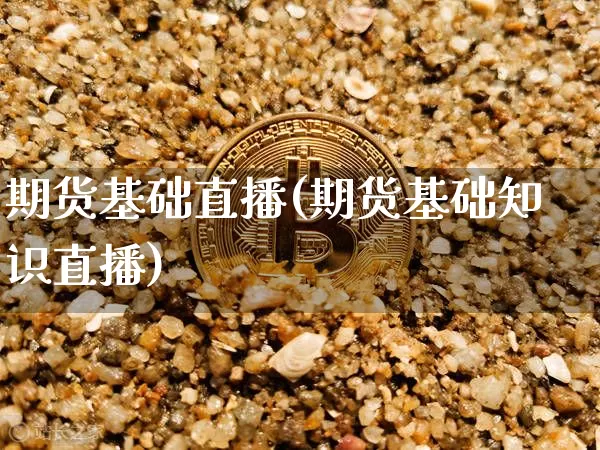 期货基础直播(期货基础知识直播)_https://www.jianghaiboli.com_恒指期货_第1张