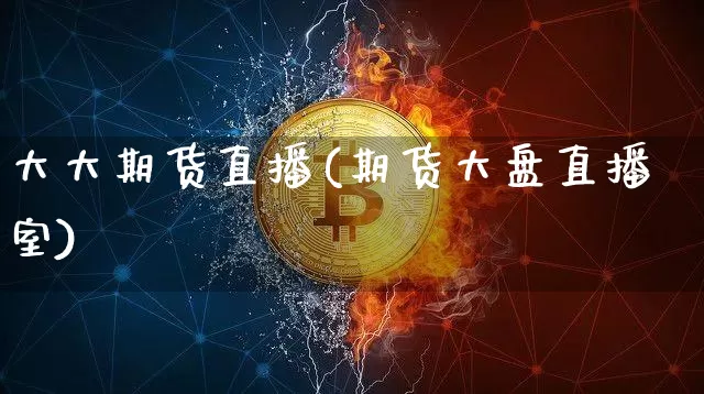 大大期货直播(期货大盘直播室)_https://www.jianghaiboli.com_原油期货_第1张