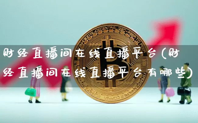 财经直播间在线直播平台(财经直播间在线直播平台有哪些)_https://www.jianghaiboli.com_黄金期货_第1张