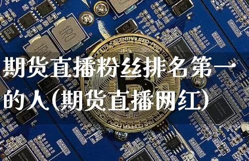 期货直播粉丝排名第一的人(期货直播网红)_https://www.jianghaiboli.com_期货_第1张