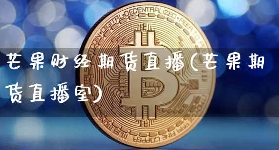 芒果财经期货直播(芒果期货直播室)_https://www.jianghaiboli.com_恒指期货_第1张