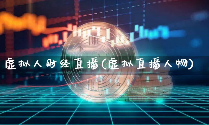 虚拟人财经直播(虚拟直播人物)_https://www.jianghaiboli.com_黄金期货_第1张