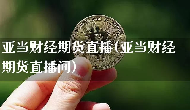 亚当财经期货直播(亚当财经期货直播间)_https://www.jianghaiboli.com_期货_第1张