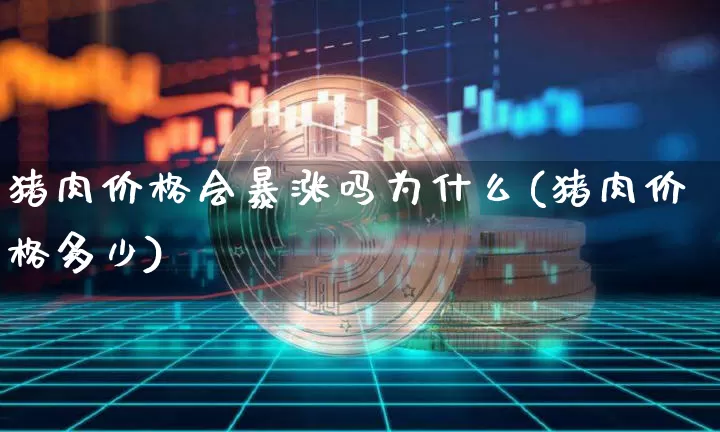 猪肉价格会暴涨吗为什么(猪肉价格多少)_https://www.jianghaiboli.com_恒指期货_第1张