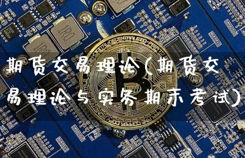 期货交易理论(期货交易理论与实务期末考试)_https://www.jianghaiboli.com_外盘期货_第1张