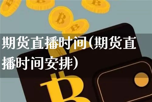 期货直播时间(期货直播时间安排)_https://www.jianghaiboli.com_外盘期货_第1张