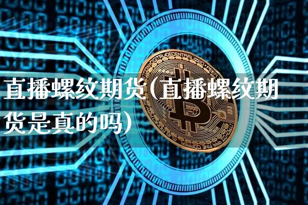 直播螺纹期货(直播螺纹期货是真的吗)_https://www.jianghaiboli.com_黄金期货_第1张