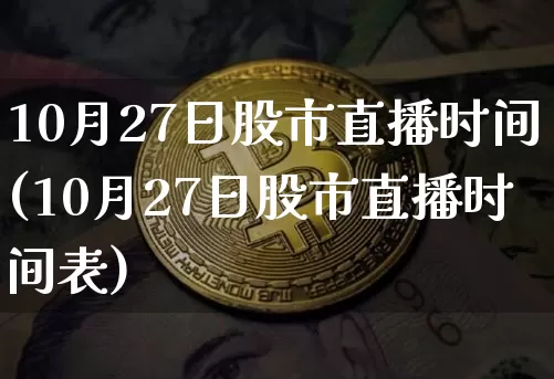 10月27日股市直播时间(10月27日股市直播时间表)_https://www.jianghaiboli.com_外盘期货_第1张