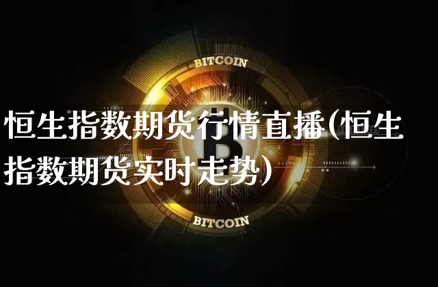 恒生指数期货行情直播(恒生指数期货实时走势)_https://www.jianghaiboli.com_外盘期货_第1张