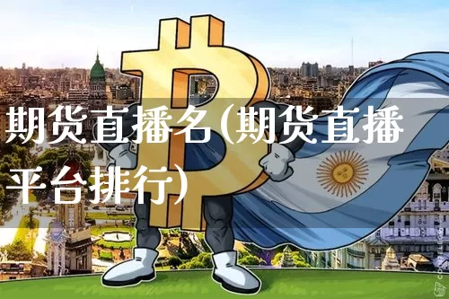 期货直播名(期货直播平台排行)_https://www.jianghaiboli.com_期货_第1张