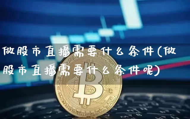 做股市直播需要什么条件(做股市直播需要什么条件呢)_https://www.jianghaiboli.com_黄金期货_第1张