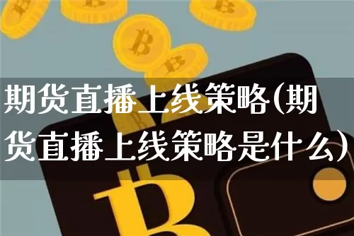 期货直播上线策略(期货直播上线策略是什么)_https://www.jianghaiboli.com_期货_第1张