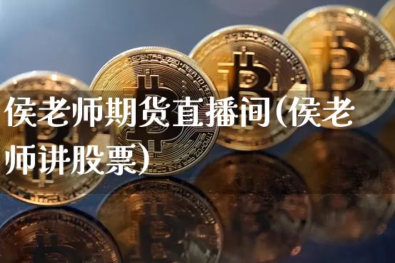 侯老师期货直播间(侯老师讲股票)_https://www.jianghaiboli.com_外盘期货_第1张