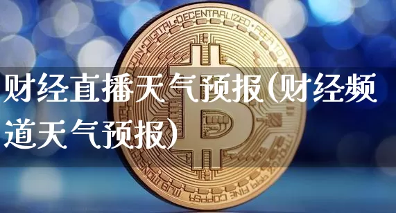 财经直播天气预报(财经频道天气预报)_https://www.jianghaiboli.com_黄金期货_第1张
