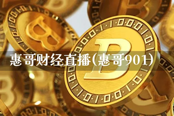 惠哥财经直播(惠哥901)_https://www.jianghaiboli.com_黄金期货_第1张