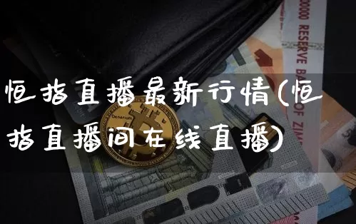 恒指直播最新行情(恒指直播间在线直播)_https://www.jianghaiboli.com_期货_第1张