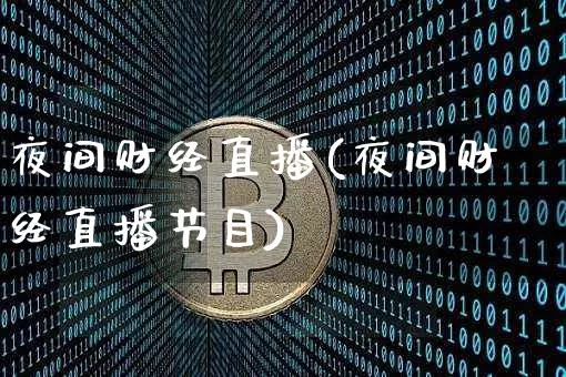 夜间财经直播(夜间财经直播节目)_https://www.jianghaiboli.com_黄金期货_第1张