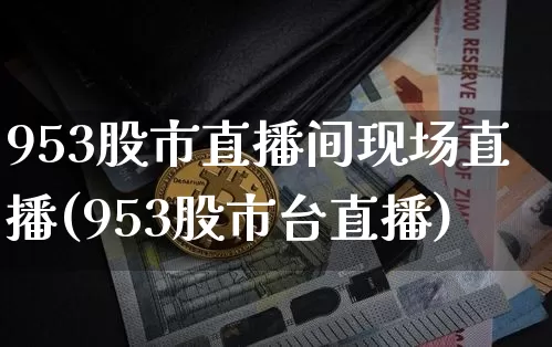 953股市直播间现场直播(953股市台直播)_https://www.jianghaiboli.com_期货_第1张