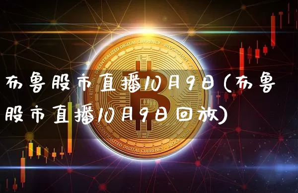 布鲁股市直播10月9日(布鲁股市直播10月9日回放)_https://www.jianghaiboli.com_期货_第1张