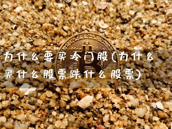 为什么要买冷门股(为什么买什么股票跌什么股票)_https://www.jianghaiboli.com_恒指期货_第1张