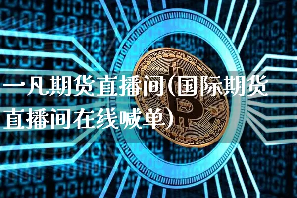 一凡期货直播间(国际期货直播间在线喊单)_https://www.jianghaiboli.com_恒指期货_第1张