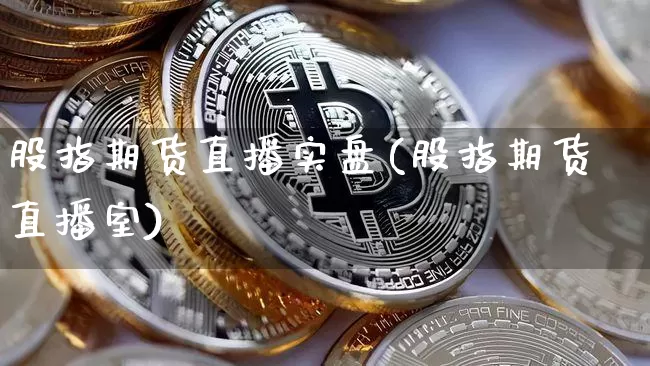 股指期货直播实盘(股指期货直播室)_https://www.jianghaiboli.com_恒指期货_第1张