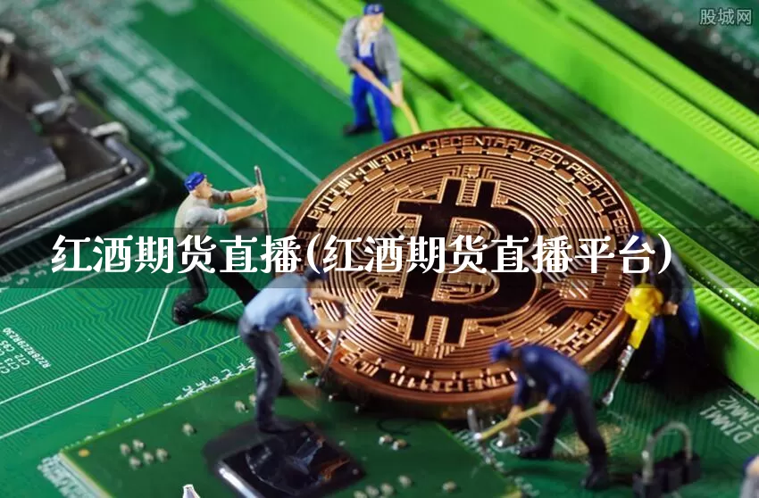 红酒期货直播(红酒期货直播平台)_https://www.jianghaiboli.com_恒指期货_第1张