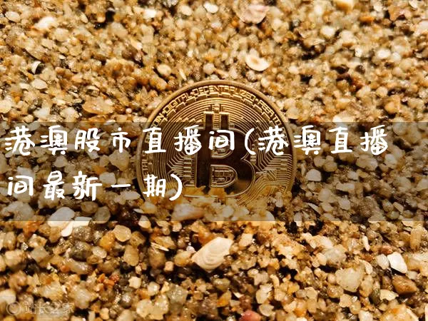 港澳股市直播间(港澳直播间最新一期)_https://www.jianghaiboli.com_期货_第1张