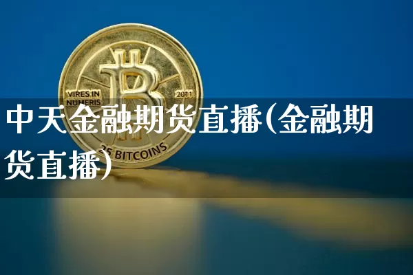 中天金融期货直播(金融期货直播)_https://www.jianghaiboli.com_黄金期货_第1张