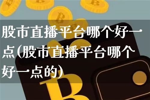 股市直播平台哪个好一点(股市直播平台哪个好一点的)_https://www.jianghaiboli.com_外盘期货_第1张
