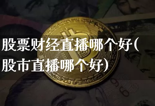 股票财经直播哪个好(股市直播哪个好)_https://www.jianghaiboli.com_原油期货_第1张