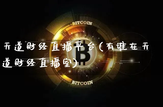 天道财经直播平台(有谁在天道财经直播室)_https://www.jianghaiboli.com_外盘期货_第1张
