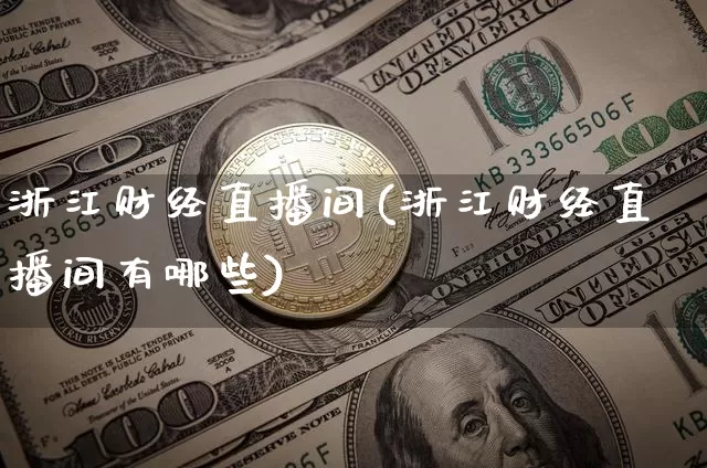 浙江财经直播间(浙江财经直播间有哪些)_https://www.jianghaiboli.com_黄金期货_第1张