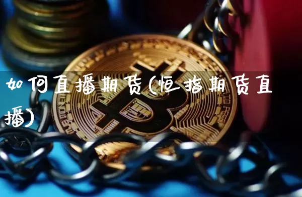 如何直播期货(恒指期货直播)_https://www.jianghaiboli.com_恒指期货_第1张