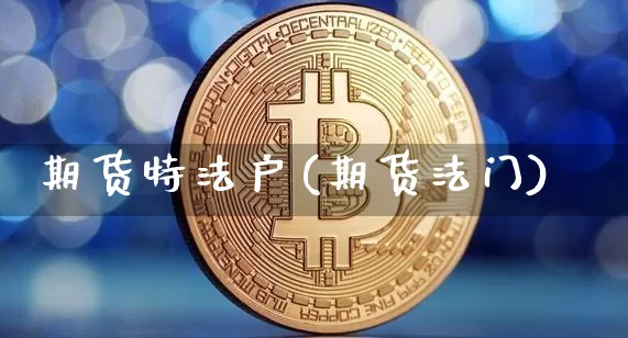 期货特法户(期货法门)_https://www.jianghaiboli.com_黄金期货_第1张