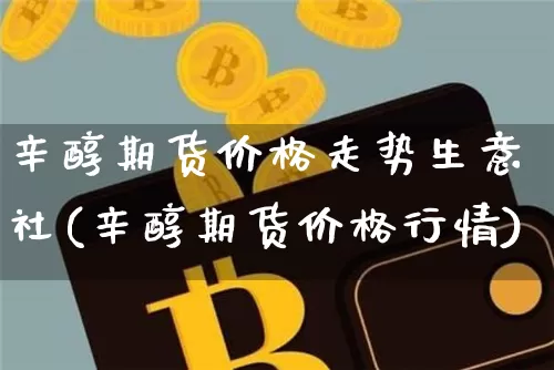 辛醇期货价格走势生意社(辛醇期货价格行情)_https://www.jianghaiboli.com_外盘期货_第1张