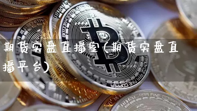 期货实盘直播室(期货实盘直播平台)_https://www.jianghaiboli.com_恒指期货_第1张