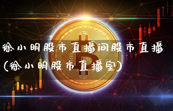 徐小明股市直播间股市直播(徐小明股市直播室)_https://www.jianghaiboli.com_期货_第1张