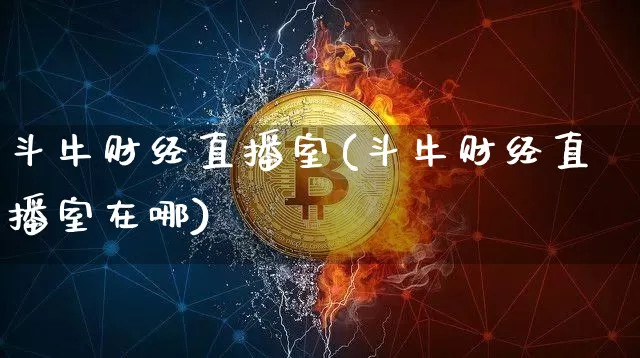 斗牛财经直播室(斗牛财经直播室在哪)_https://www.jianghaiboli.com_外盘期货_第1张