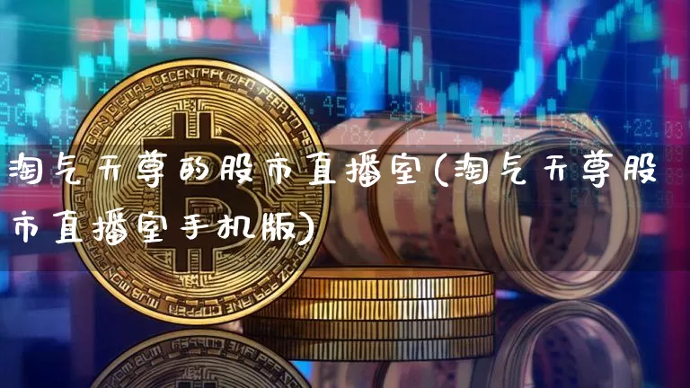淘气天尊的股市直播室(淘气天尊股市直播室手机版)_https://www.jianghaiboli.com_外盘期货_第1张