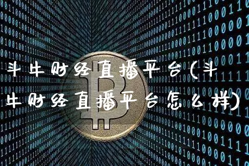 斗牛财经直播平台(斗牛财经直播平台怎么样)_https://www.jianghaiboli.com_黄金期货_第1张
