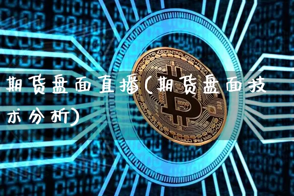 期货盘面直播(期货盘面技术分析)_https://www.jianghaiboli.com_原油期货_第1张