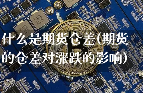 什么是期货仓差(期货的仓差对涨跌的影响)_https://www.jianghaiboli.com_黄金期货_第1张