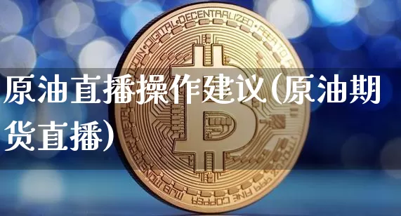 原油直播操作建议(原油期货直播)_https://www.jianghaiboli.com_期货_第1张