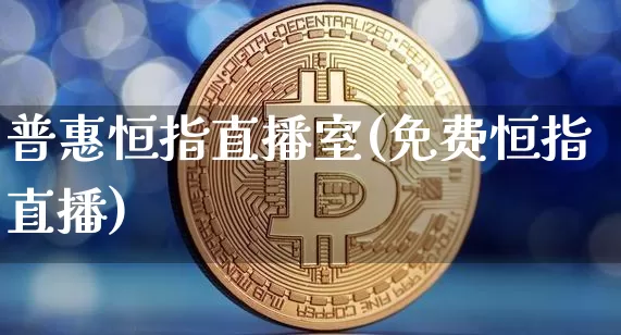 普惠恒指直播室(免费恒指直播)_https://www.jianghaiboli.com_黄金期货_第1张