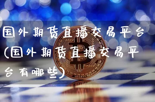 国外期货直播交易平台(国外期货直播交易平台有哪些)_https://www.jianghaiboli.com_恒指期货_第1张